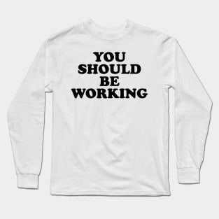 You should be working (black) Long Sleeve T-Shirt